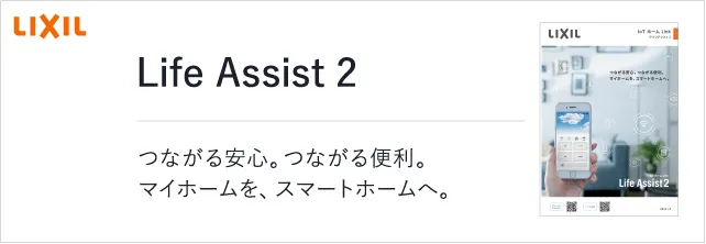 Life Assist 2 つながる安心。つながる便利。マイホームを、スマートホームへ。